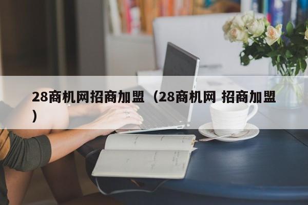 28商机网招商加盟（28商机网 招商加盟）