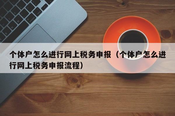 个体户怎么进行网上税务申报（个体户怎么进行网上税务申报流程）