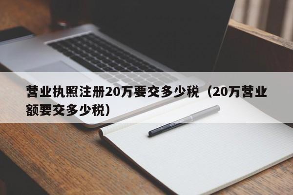 营业执照注册20万要交多少税（20万营业额要交多少税）