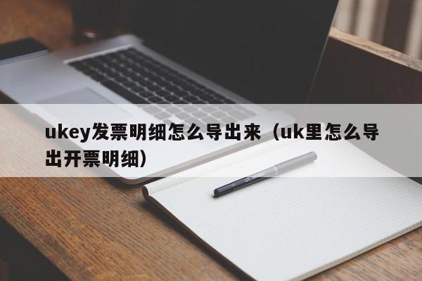 ukey发票明细怎么导出来（uk里怎么导出开票明细）