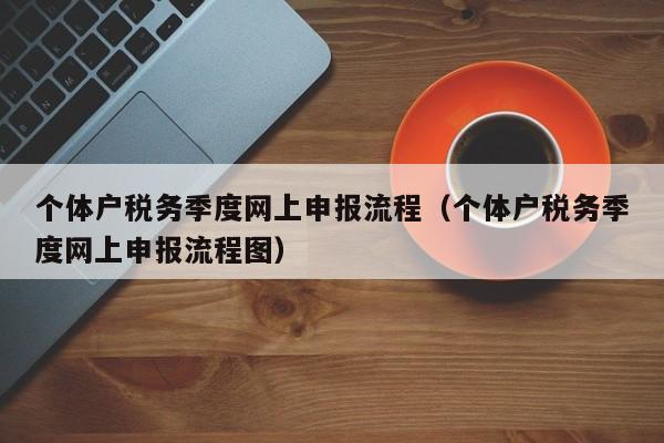 个体户税务季度网上申报流程（个体户税务季度网上申报流程图）