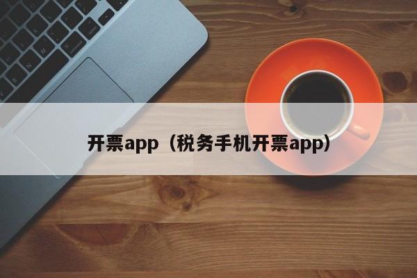 开票app（税务手机开票app）