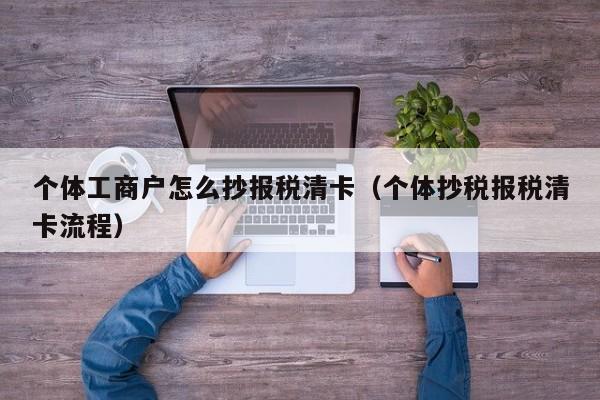 个体工商户怎么抄报税清卡（个体抄税报税清卡流程）