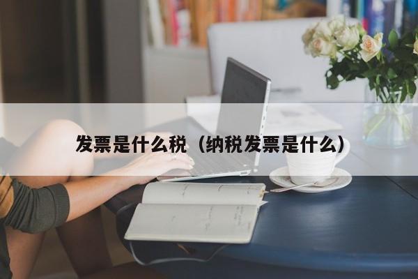 发票是什么税（纳税发票是什么）