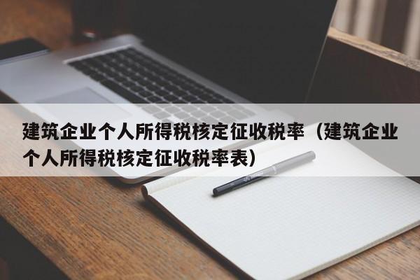 建筑企业个人所得税核定征收税率（建筑企业个人所得税核定征收税率表）