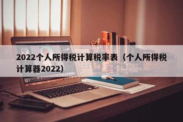 2022个人所得税计算税率表（个人所得税计算器2022）