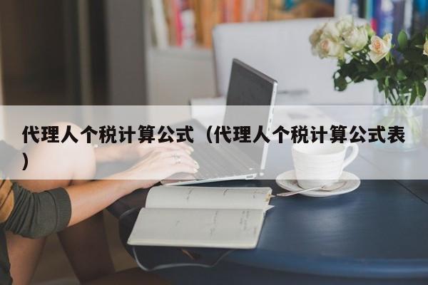 代理人个税计算公式（代理人个税计算公式表）