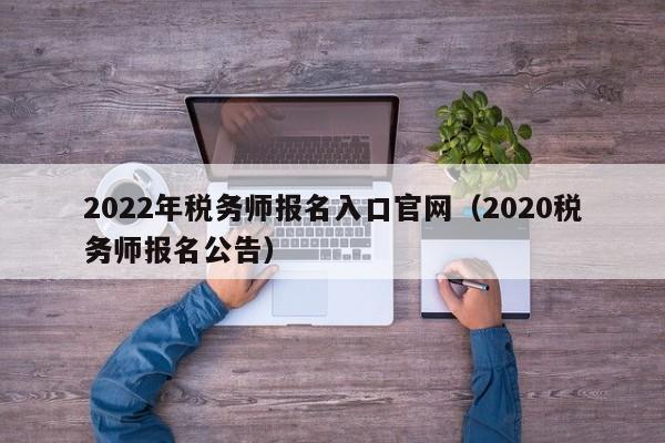 2022年税务师报名入口官网（2020税务师报名公告）