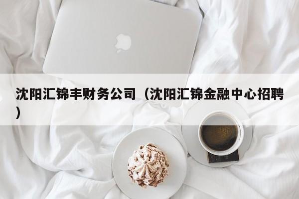 沈阳汇锦丰财务公司（沈阳汇锦金融中心招聘）