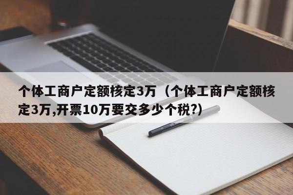 个体工商户定额核定3万（个体工商户定额核定3万,开票10万要交多少个税?）