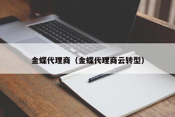 金蝶代理商（金蝶代理商云转型）