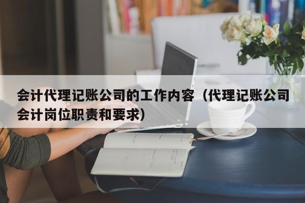 会计代理记账公司的工作内容（代理记账公司会计岗位职责和要求）