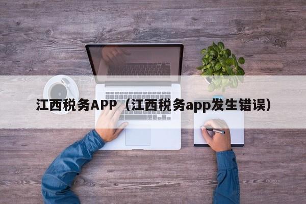 江西税务APP（江西税务app发生错误）