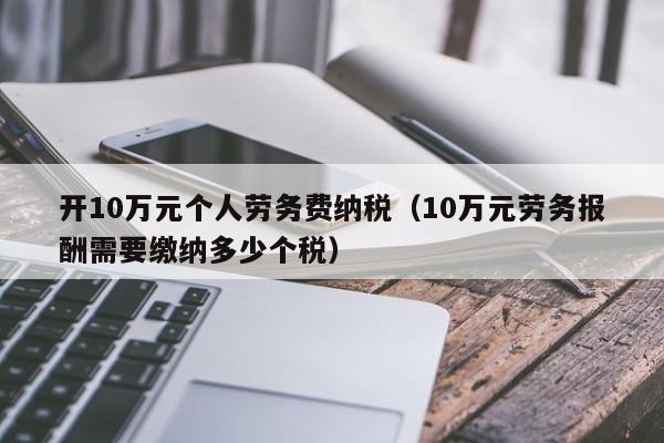 开10万元个人劳务费纳税（10万元劳务报酬需要缴纳多少个税）