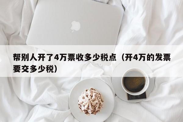 帮别人开了4万票收多少税点（开4万的发票要交多少税）