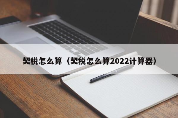 契税怎么算（契税怎么算2022计算器）