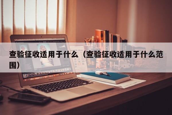 查验征收适用于什么（查验征收适用于什么范围）