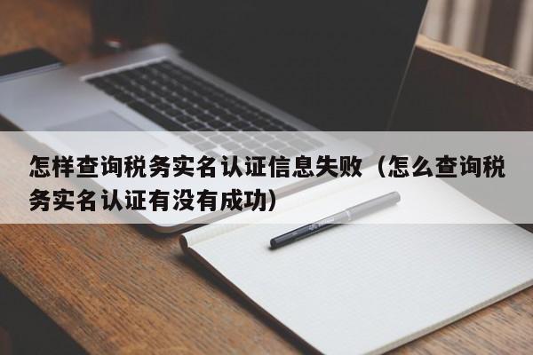 怎样查询税务实名认证信息失败（怎么查询税务实名认证有没有成功）