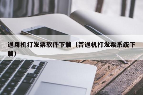 通用机打发票软件下载（普通机打发票系统下载）