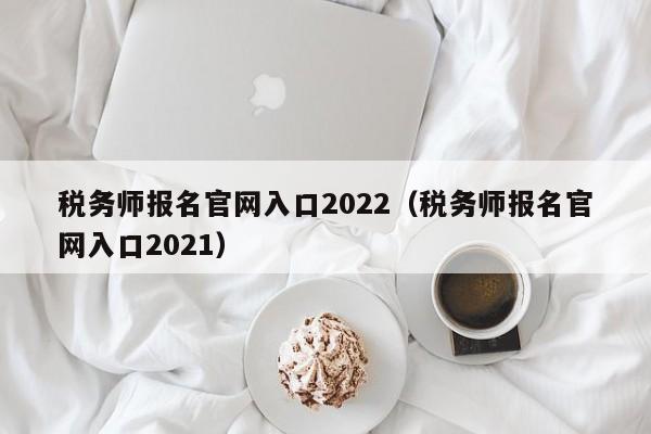 税务师报名官网入口2022（税务师报名官网入口2021）