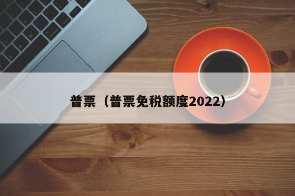 普票（普票免税额度2022）