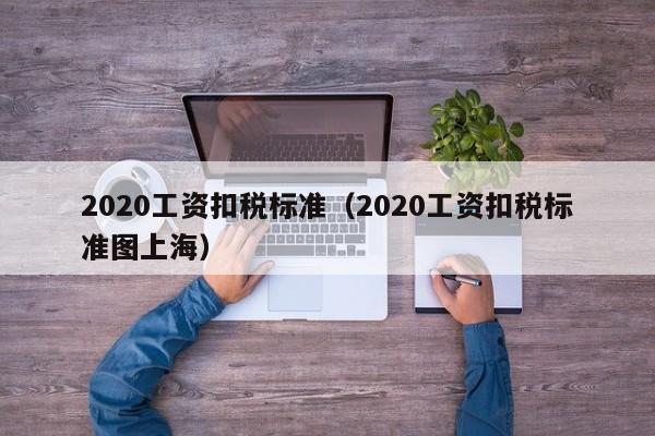 2020工资扣税标准（2020工资扣税标准图上海）