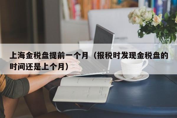 上海金税盘提前一个月（报税时发现金税盘的时间还是上个月）