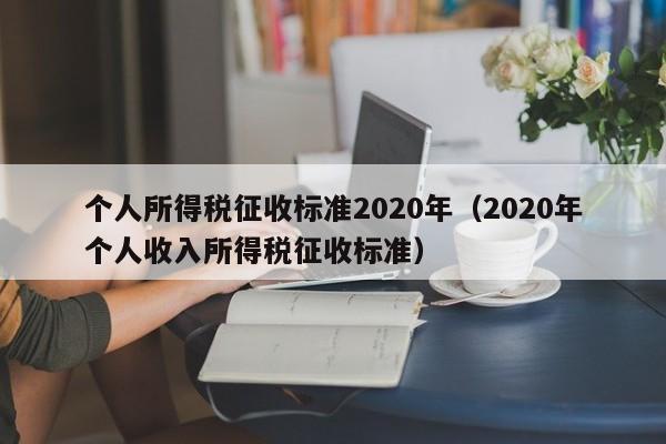 个人所得税征收标准2020年（2020年个人收入所得税征收标准）