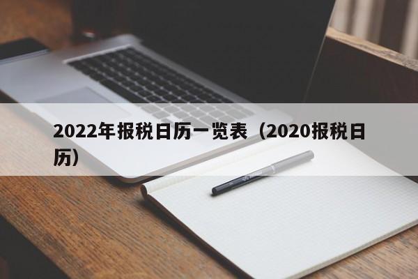 2022年报税日历一览表（2020报税日历）