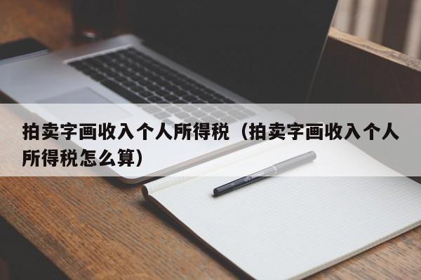 拍卖字画收入个人所得税（拍卖字画收入个人所得税怎么算）