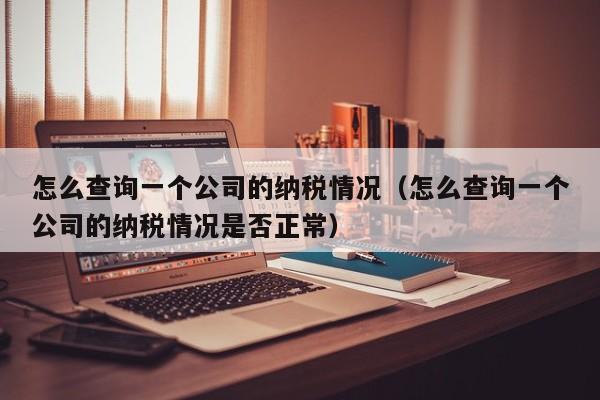 怎么查询一个公司的纳税情况（怎么查询一个公司的纳税情况是否正常）