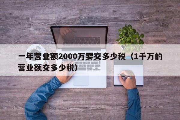 一年营业额2000万要交多少税（1千万的营业额交多少税）