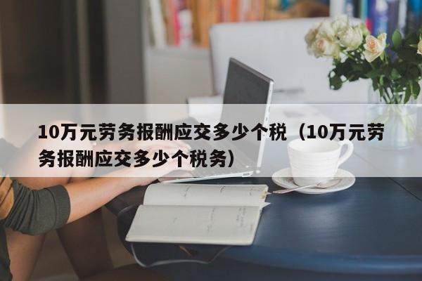 10万元劳务报酬应交多少个税（10万元劳务报酬应交多少个税务）