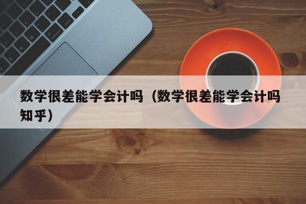 数学很差能学会计吗（数学很差能学会计吗 知乎）