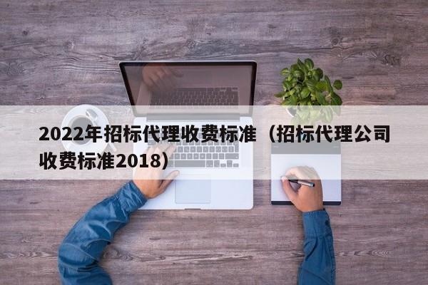 2022年招标代理收费标准（招标代理公司收费标准2018）