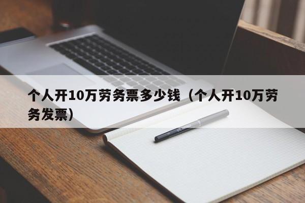 个人开10万劳务票多少钱（个人开10万劳务发票）