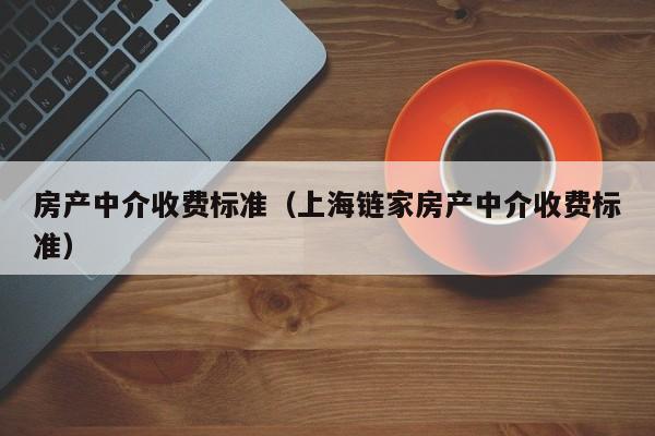 房产中介收费标准（上海链家房产中介收费标准）