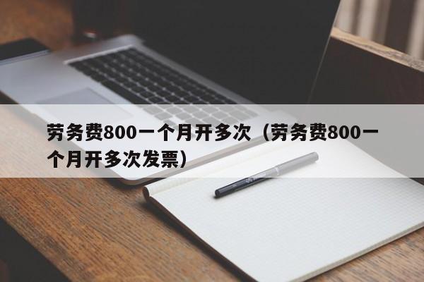 劳务费800一个月开多次（劳务费800一个月开多次发票）