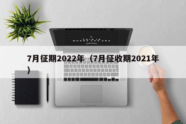 7月征期2022年（7月征收期2021年）