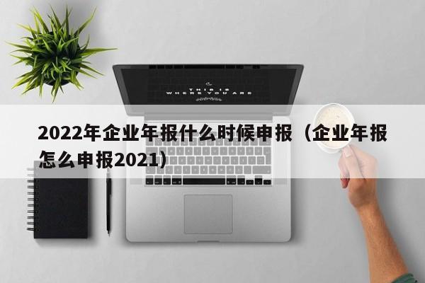 2022年企业年报什么时候申报（企业年报怎么申报2021）