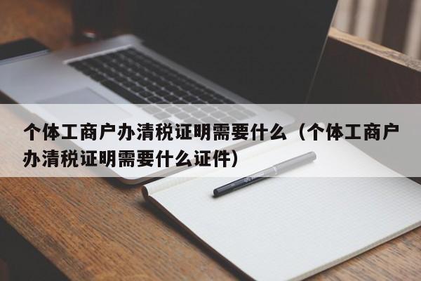 个体工商户办清税证明需要什么（个体工商户办清税证明需要什么证件）