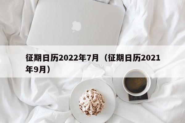 征期日历2022年7月（征期日历2021年9月）