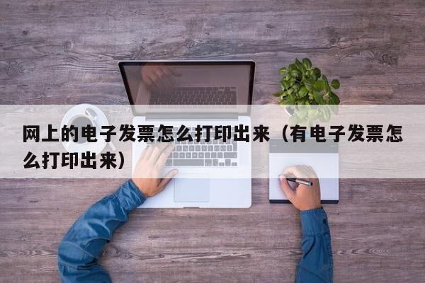 网上的电子发票怎么打印出来（有电子发票怎么打印出来）