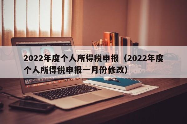 2022年度个人所得税申报（2022年度个人所得税申报一月份修改）