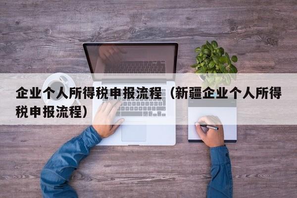 企业个人所得税申报流程（新疆企业个人所得税申报流程）