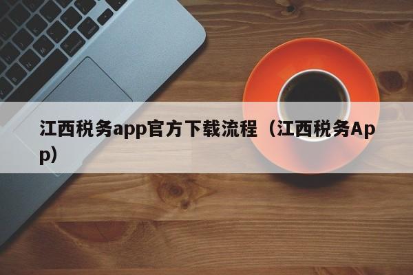 江西税务app官方下载流程（江西税务App）