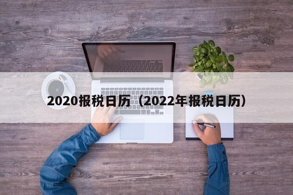 2020报税日历（2022年报税日历）