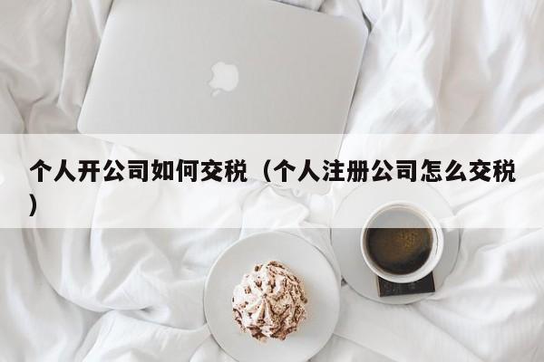 个人开公司如何交税（个人注册公司怎么交税）