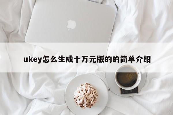 ukey怎么生成十万元版的的简单介绍