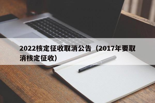 2022核定征收取消公告（2017年要取消核定征收）